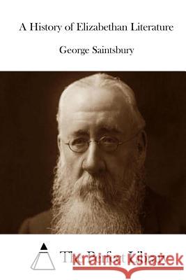 A History of Elizabethan Literature George Saintsbury The Perfect Library 9781514377499 Createspace