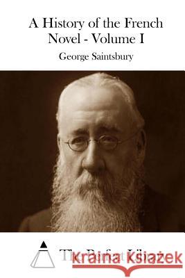 A History of the French Novel - Volume I George Saintsbury The Perfect Library 9781514377673 Createspace