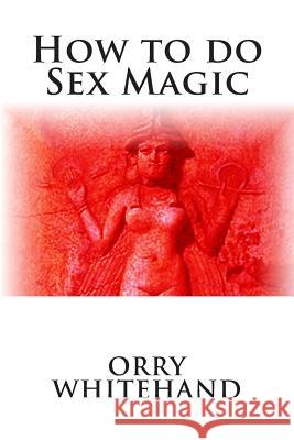 How to do Sex Magic Whitehand, Orry 9781514379981 Createspace