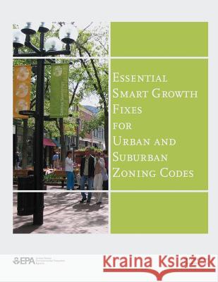 Essential Smart Growth Fixes for Urban and Suburban Zoning Codes U. S. Environmental Protection Agency 9781514380697 Createspace