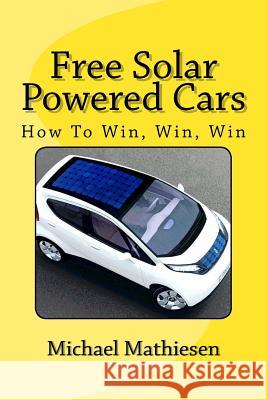 Free Solar Powered Cars: How To Win, Win, Win Mathiesen, Michael 9781514381250 Createspace