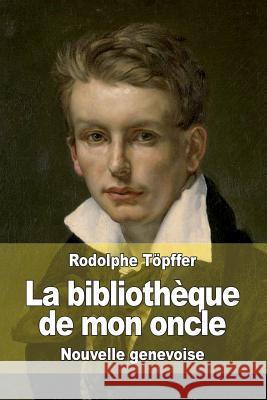 La bibliothèque de mon oncle: Nouvelle genevoise Topffer, Rodolphe 9781514381908