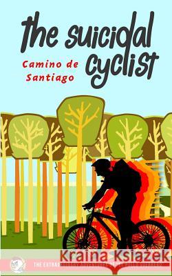 The Suicidal Cyclist: Camino de Santiago MR El Pollo Guerrero 9781514382073 Createspace