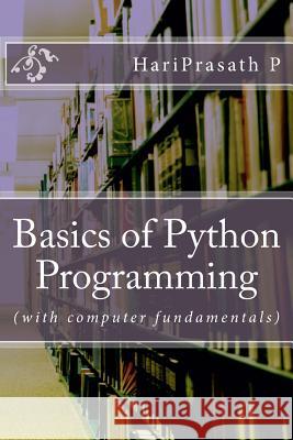 Basics of Python Programming: (with computer fundamentals) Prasath, P. Hari 9781514382103 Createspace Independent Publishing Platform