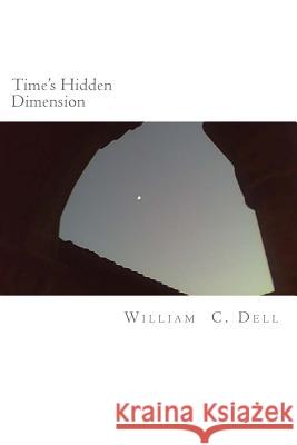 Time's Hidden Dimension William C. Dell 9781514387221 Createspace