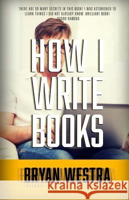 How I Write Books Bryan Westra 9781514387320 Createspace