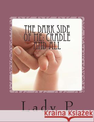 The Dark Side of Me: Cradle and all: Cradle and All Lady P 9781514389676 Createspace Independent Publishing Platform