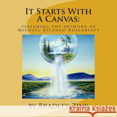 It Starts With A Canvas: Featuring the Artwork of Michael Richard Rosenblatt Zink, Bradley 9781514392324