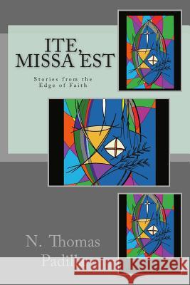 Ite, Missa Est: Stories from the Edge of Faith N. Thomas Padilla 9781514392744 Createspace