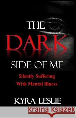 The Dark Side of Me: Silently Suffering with Mental Illness MS Kyra Leslie Kyra Leslie 9781514392775