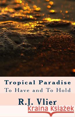 Tropical Paradise: To Have and To Hold Vlier, R. J. 9781514393116 Createspace