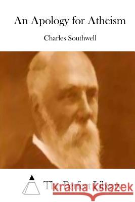 An Apology for Atheism Charles Southwell The Perfect Library 9781514393703 Createspace