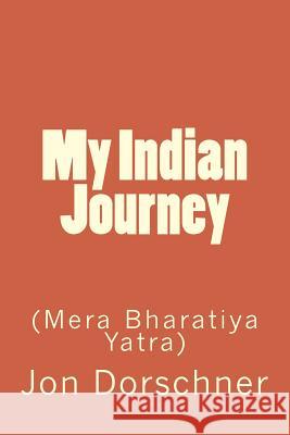 My Indian Journey: (Mera Bharatiya Yatra) Jon P. Dorschner 9781514394618 Createspace Independent Publishing Platform