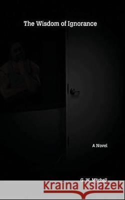 The Wisdom of Ignorance G. W. Mitchell 9781514396032 Createspace Independent Publishing Platform