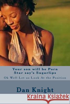 Your son will be Porn Star say's Sugarlips: Ok Well Let us Look At the Position Knight Sr, Dan Edward 9781514396100
