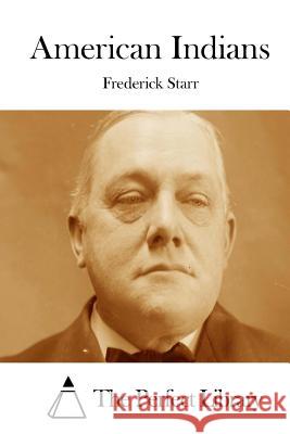 American Indians Frederick, Jr. Starr The Perfect Library 9781514396148 Createspace