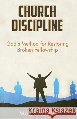 Church Discipline: God's Method of Restoring Broken Fellowship Mark Agan 9781514396377