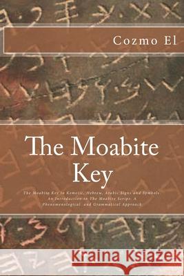 The Moabite Key: Introduction to The Moabite Script: A Phenomenological and Grammatical Approach Cozmo El 9781514396933 Createspace Independent Publishing Platform