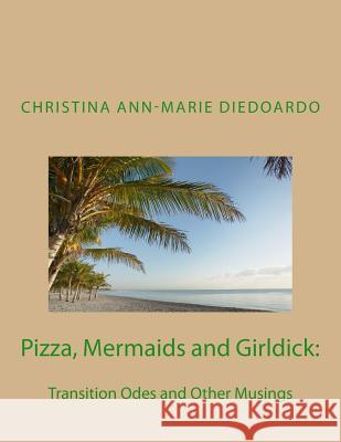 Pizza, Mermaids and Girldick: : Transition Odes and Other Musings Christina Ann Marie Diedoardo 9781514396964 Createspace
