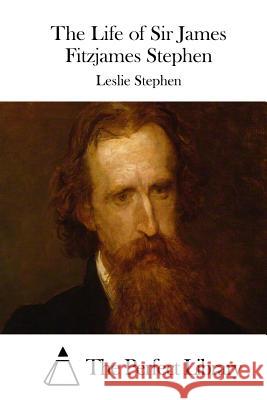 The Life of Sir James Fitzjames Stephen Leslie Stephen The Perfect Library 9781514398029 Createspace