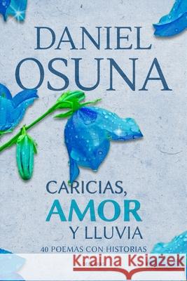 Caricias, Amor y Lluvia: 40 poemas con historias Daniel Osuna 9781514399392 Createspace Independent Publishing Platform