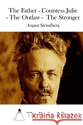 The Father - Countess Julie - The Outlaw - The Stronger August Strindberg The Perfect Library 9781514399989 Createspace