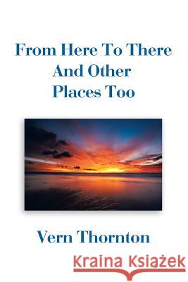 From Here To There And Other Places Too Thornton, Vern 9781514400548