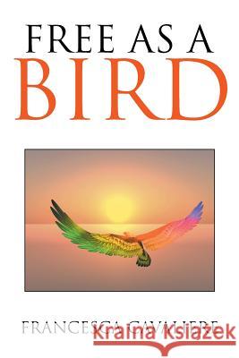 Free as a Bird Francesca Cavaliere 9781514401064 Xlibris