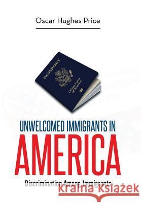 Unwelcomed Immigrants in America: Discrimination Among Immigrants Oscar Hughes Price 9781514401293 Xlibris