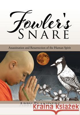 Fowler's Snare: Assassination and Resurrection of the Human Spirit Abby Flanders 9781514401576