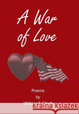A War of Love: Poems by William T. Elliott William Elliott 9781514402320
