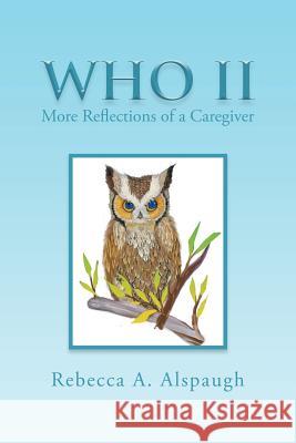 Who II: More Reflections of a Caregiver Rebecca a. Alspaugh 9781514403310 Xlibris Corporation