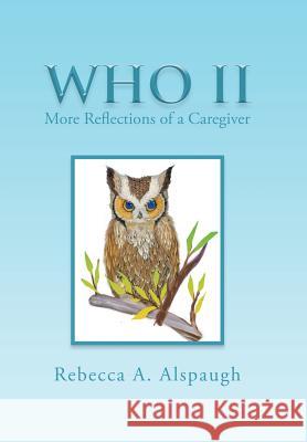 Who II: More Reflections of a Caregiver Rebecca a. Alspaugh 9781514403327 Xlibris Corporation
