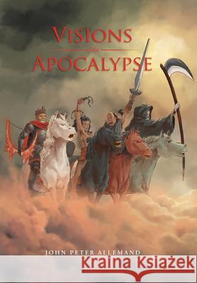 Visions of the Apocalypse John Peter Allemand 9781514404461 Xlibris