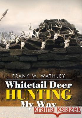 Whitetail Deer Hunting My Way Frank Wathley 9781514404515 Xlibris Corporation