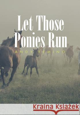 Let Those Ponies Run Andy Femino 9781514404812 Xlibris Corporation