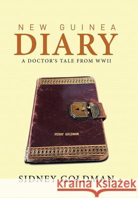 New Guinea Diary: A Doctor's Tale from WWII Sidney Goldman 9781514405109