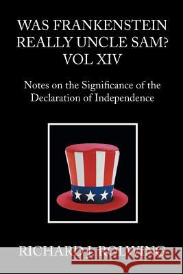 Was Frankenstein Really Uncle Sam?: Notes on the Significance of the Declaration of Independence Richard J. Rolwing 9781514405192