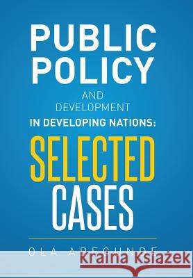 Public Policy and Development in Developing Nations: Selected Cases Ola Abegunde 9781514405321 Xlibris Corporation