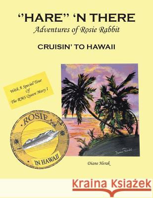 ''hare'' 'n There Adventures of Rosie Rabbit: Rosie Cruisin' to Hawaii Diane Herak 9781514407196 Xlibris