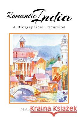 Romantic India: A Biographical Excursion Mary Ranieri 9781514407943 Xlibris