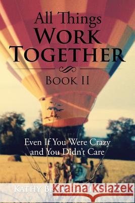 All Things Work Together Book II: Even If You Were Crazy and You Didn't Care Kathy Bryant-Williams 9781514408070 Xlibris