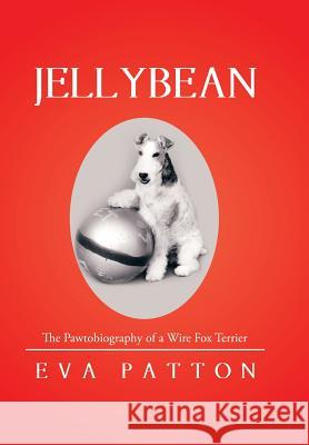 Jellybean: The Pawtobiography of a Wire Fox Terrier Eva Patton 9781514408254 Xlibris Corporation