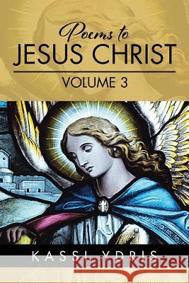Poems to Jesus Christ Volume 3 Kassi Ydris 9781514408803 Xlibris