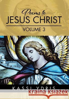Poems to Jesus Christ Volume 3 Kassi Ydris 9781514408810 Xlibris