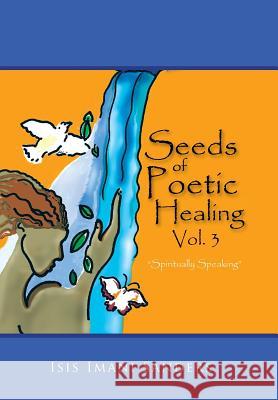 Seeds of Poetic Healing, Vol. 3: Spiritually Speaking Isis Imani Sanders 9781514409008