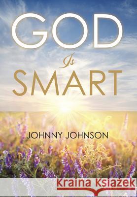 God Is Smart Johnny Johnson 9781514409367 Xlibris Corporation