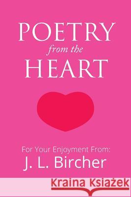 Poetry from the Heart J. L. Bircher 9781514410844 Xlibris Corporation