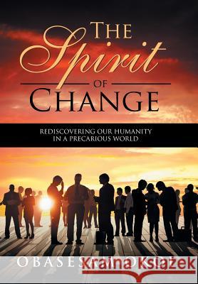 The Spirit of Change: Rediscovering Our Humanity in a Precarious World Obasesam Okoi 9781514411513 Xlibris Corporation