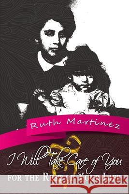 I Will Take Care of You for the Rest of Your Life Ruth Martinez 9781514411681 Xlibris Corporation